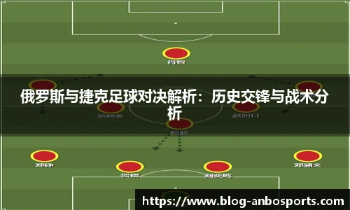 俄罗斯与捷克足球对决解析：历史交锋与战术分析