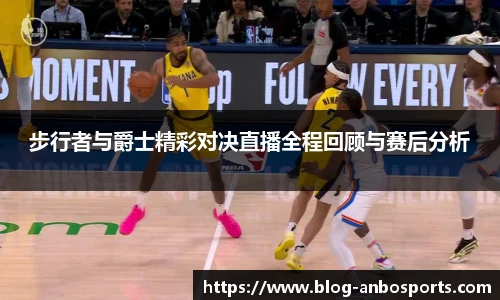 步行者与爵士精彩对决直播全程回顾与赛后分析