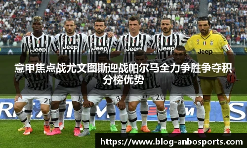 意甲焦点战尤文图斯迎战帕尔马全力争胜争夺积分榜优势