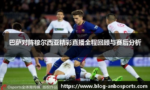 巴萨对阵穆尔西亚精彩直播全程回顾与赛后分析